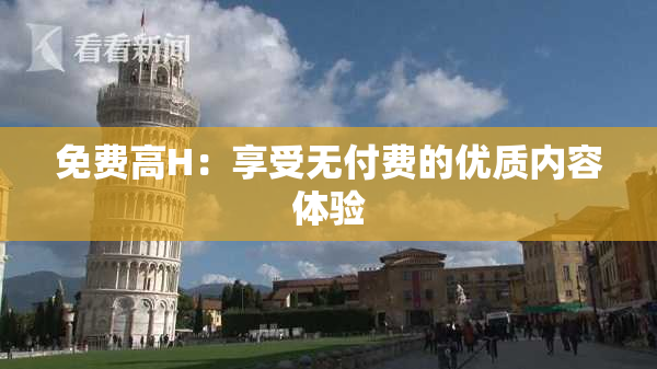 免费高H：享受无付费的优质内容体验