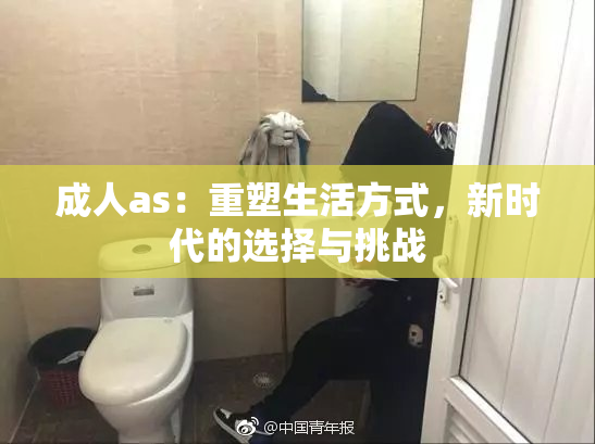 成人as：重塑生活方式，新时代的选择与挑战