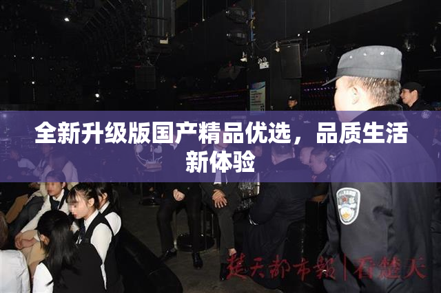 全新升级版国产精品优选，品质生活新体验