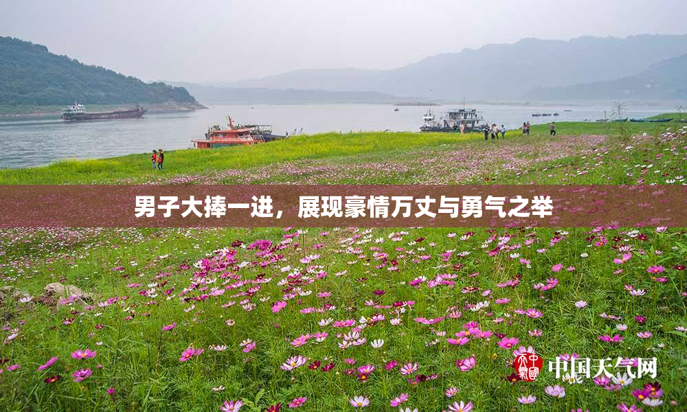 男子大捧一进，展现豪情万丈与勇气之举