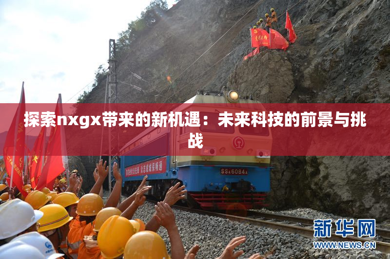 探索nxgx带来的新机遇：未来科技的前景与挑战