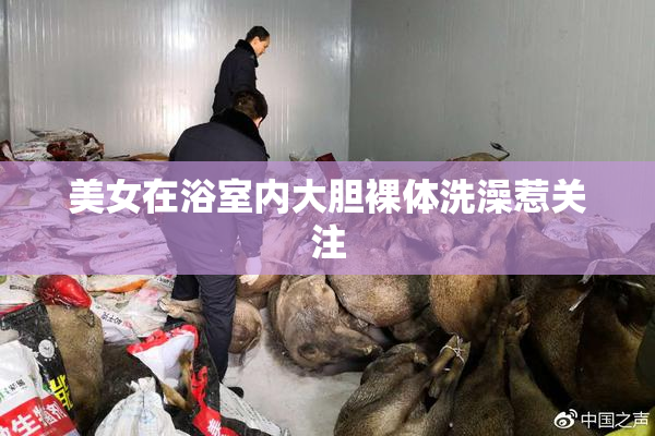 美女在浴室内大胆裸体洗澡惹关注