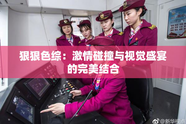 狠狠色综：激情碰撞与视觉盛宴的完美结合
