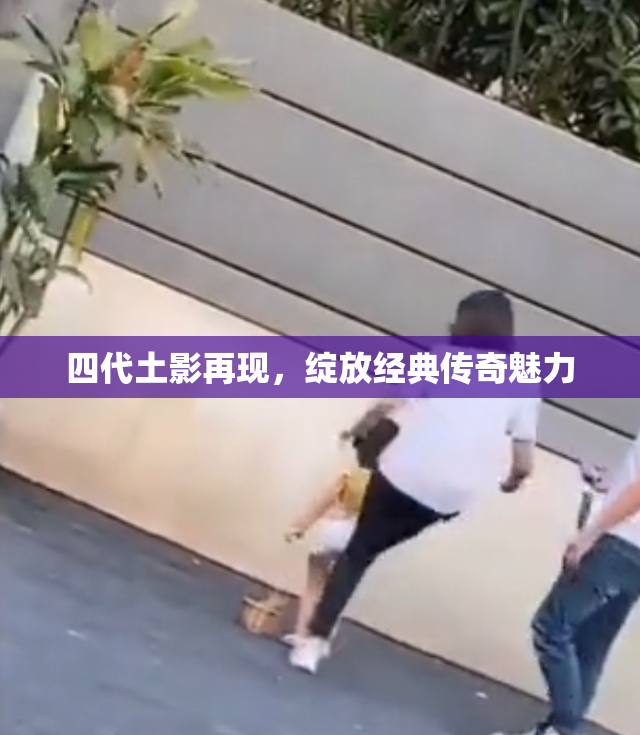 四代土影再现，绽放经典传奇魅力