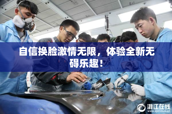 自信换脸激情无限，体验全新无碍乐趣！