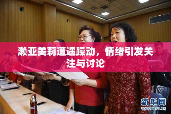 濑亚美莉遭遇躁动，情绪引发关注与讨论