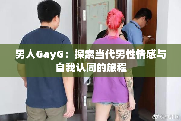 男人GayG：探索当代男性情感与自我认同的旅程