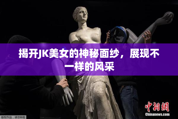 揭开JK美女的神秘面纱，展现不一样的风采