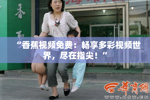 “香蕉视频免费：畅享多彩视频世界，尽在指尖！”