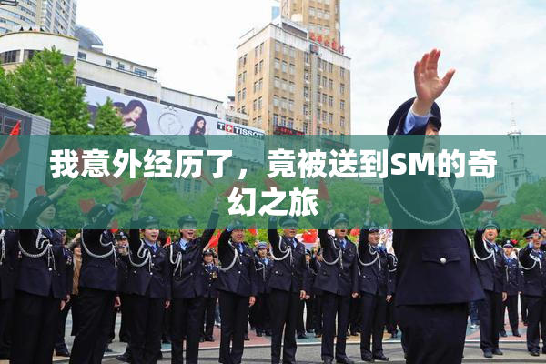 我意外经历了，竟被送到SM的奇幻之旅