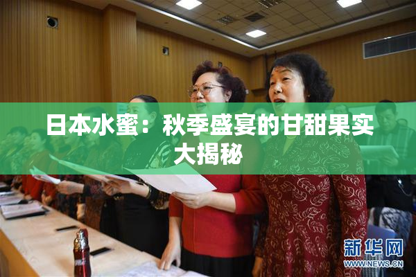 日本水蜜：秋季盛宴的甘甜果实大揭秘