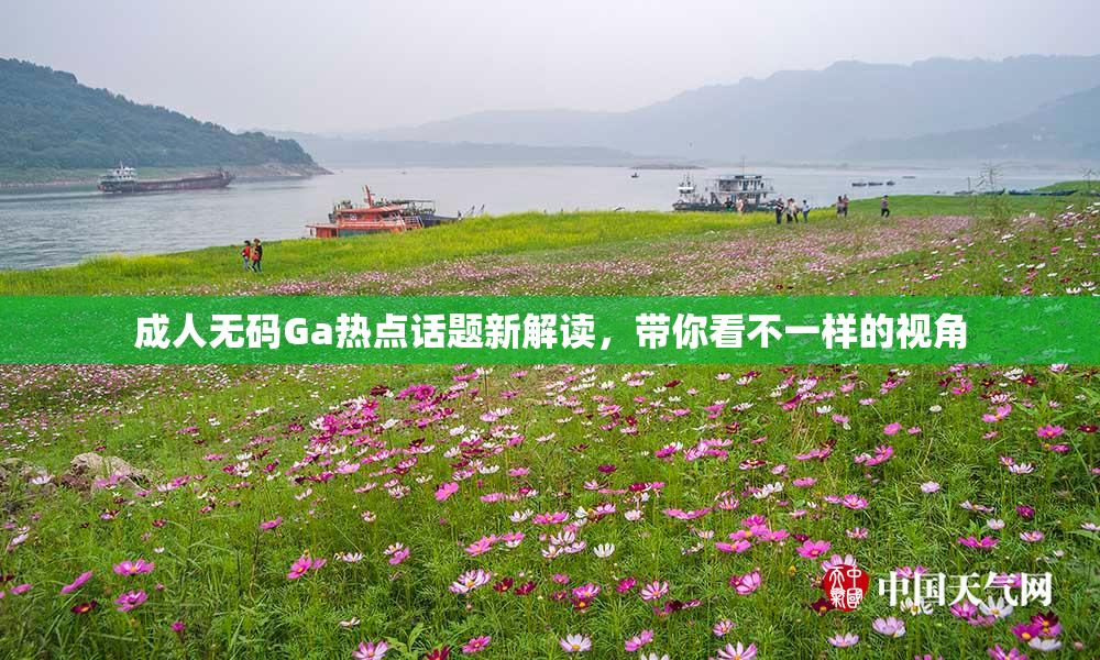 成人无码Ga热点话题新解读，带你看不一样的视角