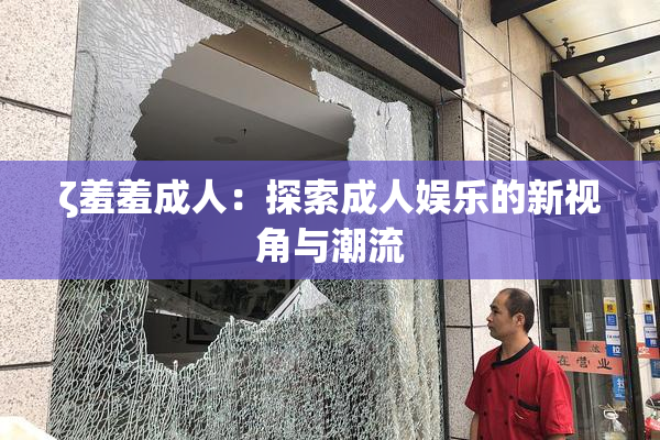 ζ羞羞成人：探索成人娱乐的新视角与潮流