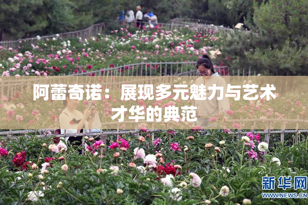 阿蕾奇诺：展现多元魅力与艺术才华的典范