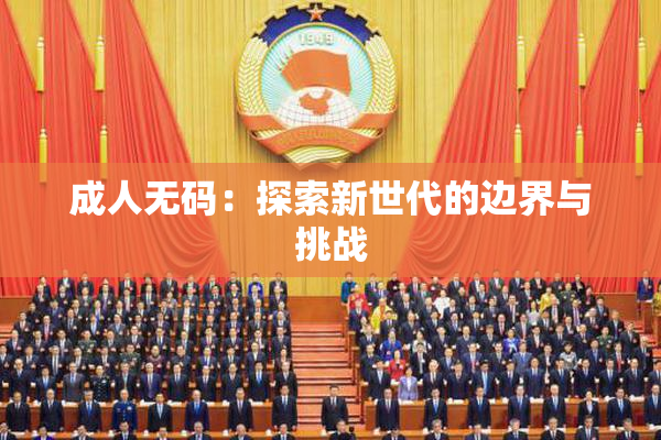成人无码：探索新世代的边界与挑战