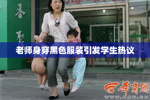 老师身穿黑色服装引发学生热议