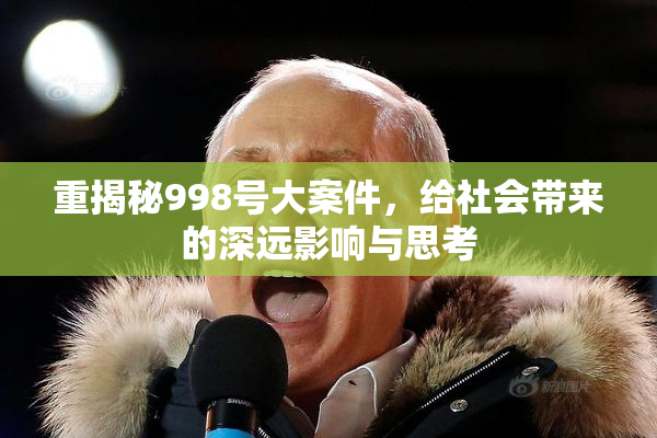 重揭秘998号大案件，给社会带来的深远影响与思考