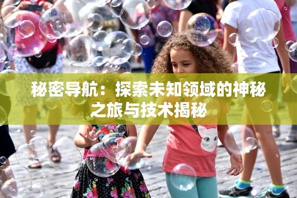 秘密导航：探索未知领域的神秘之旅与技术揭秘
