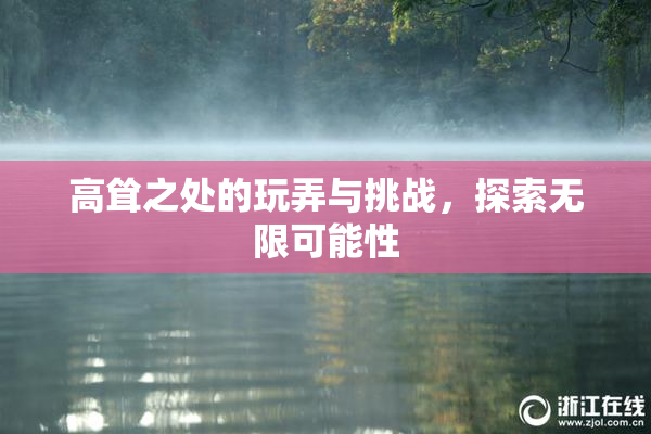高耸之处的玩弄与挑战，探索无限可能性