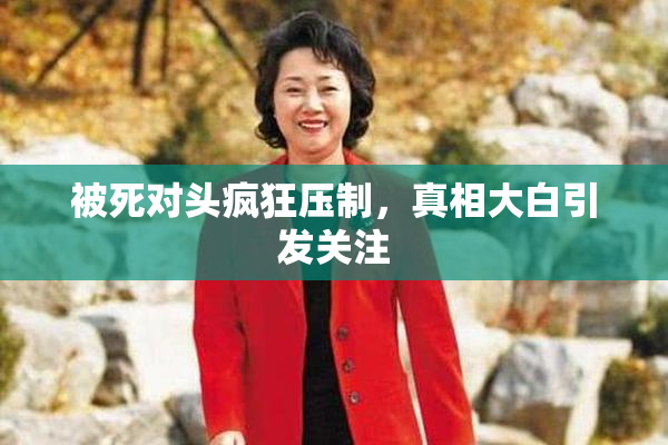 被死对头疯狂压制，真相大白引发关注