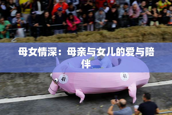 母女情深：母亲与女儿的爱与陪伴