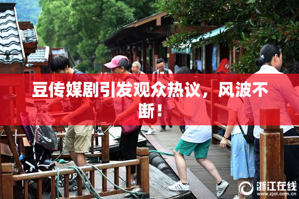 豆传媒剧引发观众热议，风波不断！
