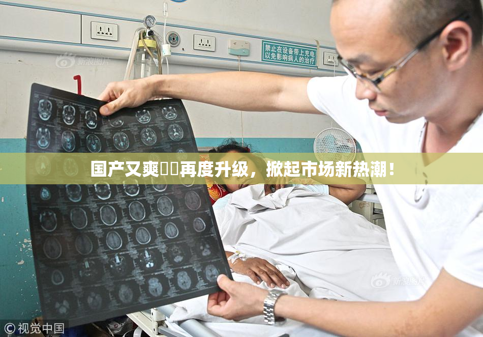 国产又爽❌‌再度升级，掀起市场新热潮！