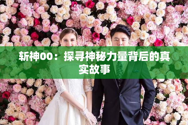 斩神00：探寻神秘力量背后的真实故事