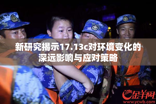 新研究揭示17.13c对环境变化的深远影响与应对策略