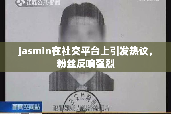 jasmin在社交平台上引发热议，粉丝反响强烈