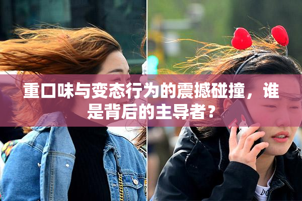 重口味与变态行为的震撼碰撞，谁是背后的主导者？