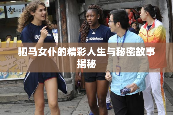 驷马女仆的精彩人生与秘密故事揭秘