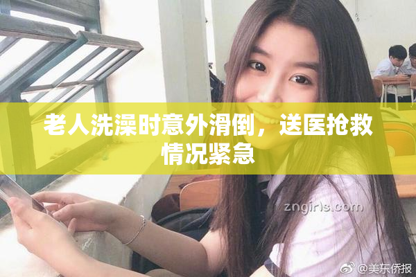 老人洗澡时意外滑倒，送医抢救情况紧急