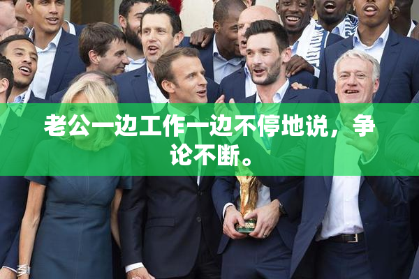老公一边工作一边不停地说，争论不断。
