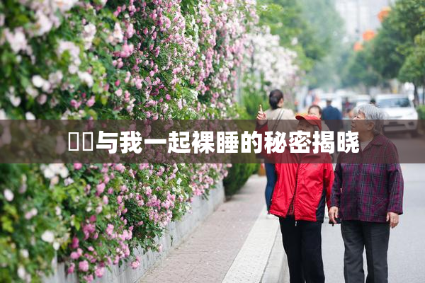 妺妺与我一起裸睡的秘密揭晓