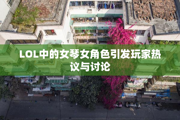 LOL中的女琴女角色引发玩家热议与讨论