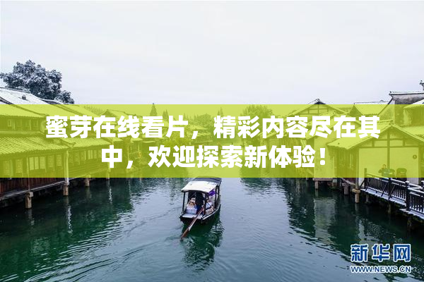 蜜芽在线看片，精彩内容尽在其中，欢迎探索新体验！