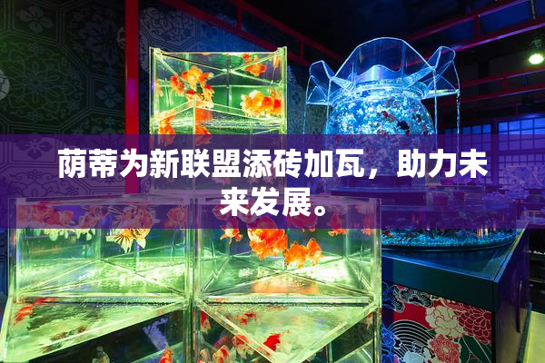 荫蒂为新联盟添砖加瓦，助力未来发展。