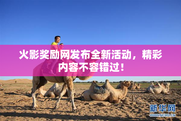 火影奖励网发布全新活动，精彩内容不容错过！