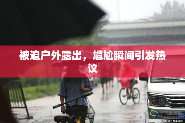 被迫户外露出，尴尬瞬间引发热议