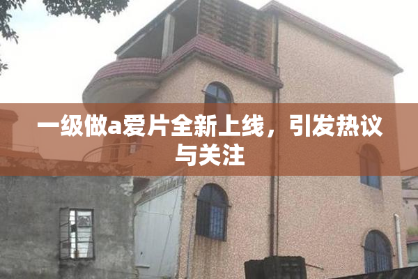 一级做a爱片全新上线，引发热议与关注