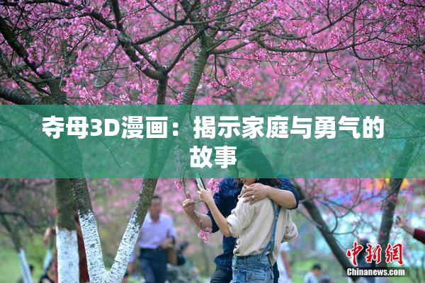 夺母3D漫画：揭示家庭与勇气的故事