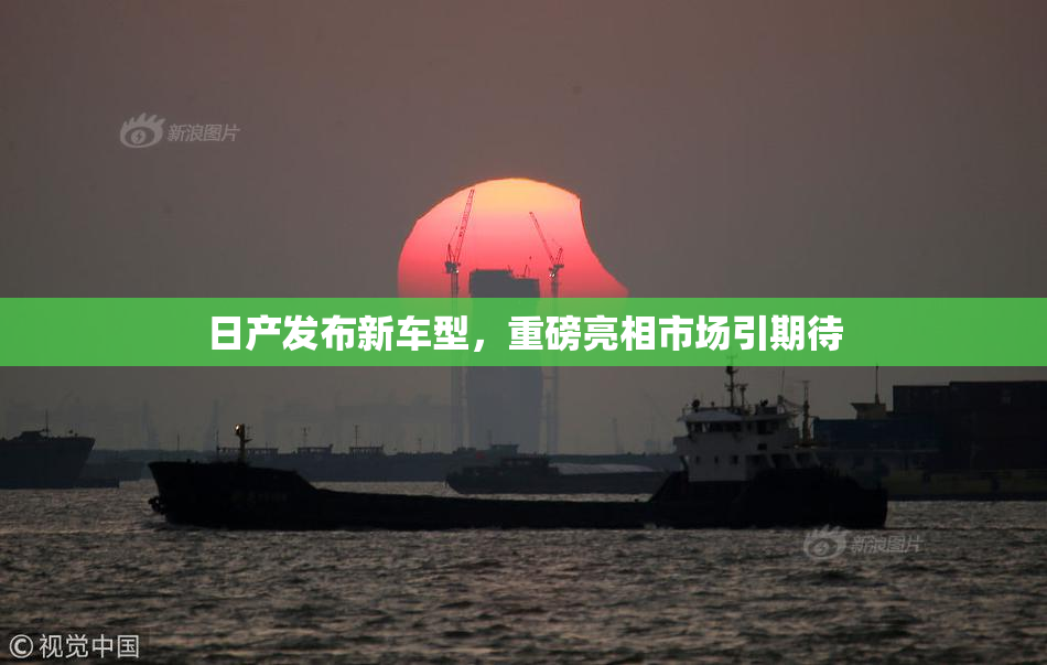 日产发布新车型，重磅亮相市场引期待