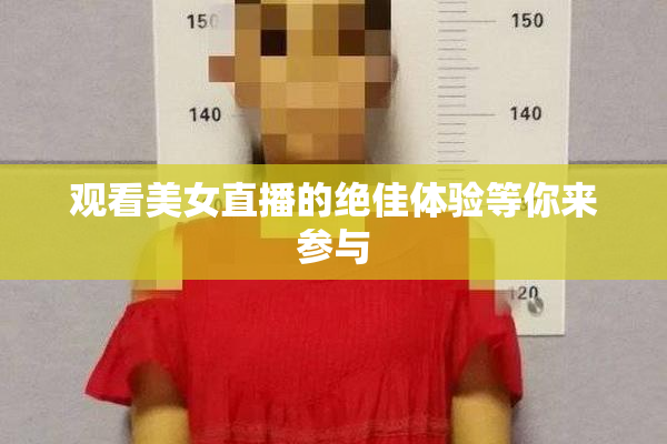 观看美女直播的绝佳体验等你来参与