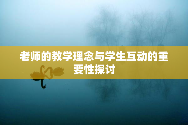 老师的教学理念与学生互动的重要性探讨
