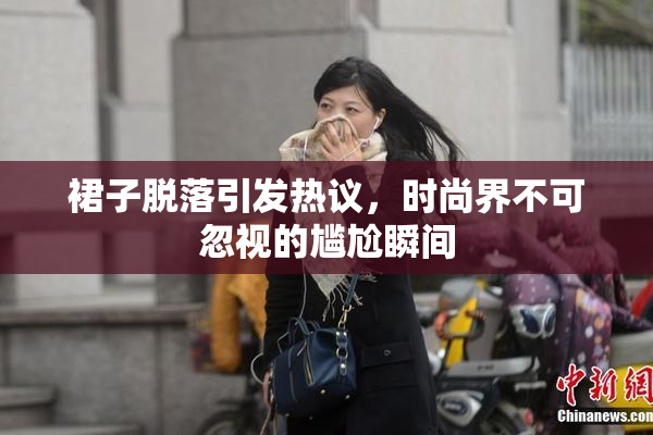 裙子脱落引发热议，时尚界不可忽视的尴尬瞬间