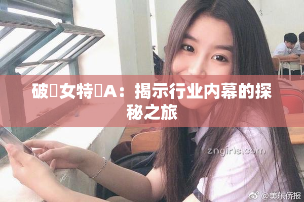 破處女特級A：揭示行业内幕的探秘之旅