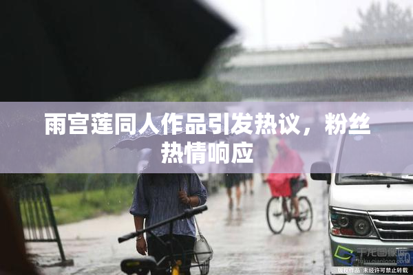 雨宫莲同人作品引发热议，粉丝热情响应