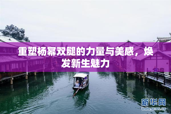 重塑杨幂双腿的力量与美感，焕发新生魅力