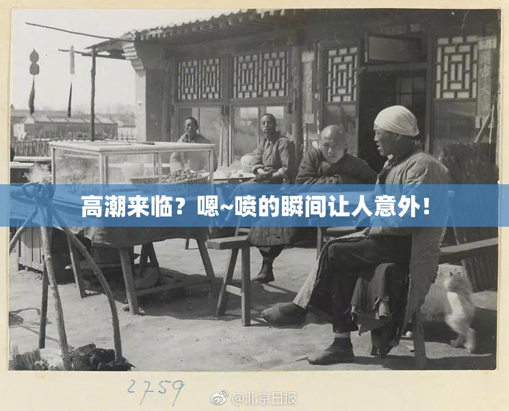 高潮来临？嗯~喷的瞬间让人意外！